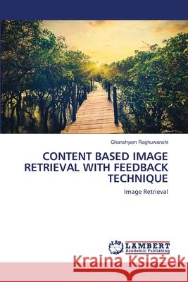 Content Based Image Retrieval with Feedback Technique Ghanshyam Raghuwanshi 9786203840933 LAP Lambert Academic Publishing
