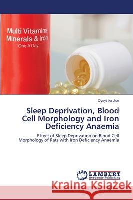 Sleep Deprivation, Blood Cell Morphology and Iron Deficiency Anaemia Oyeyinka Jide 9786203841053 LAP Lambert Academic Publishing