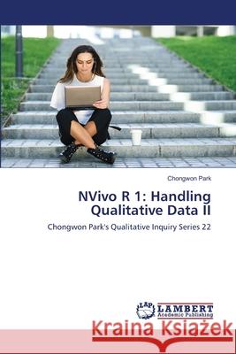 NVivo R 1: Handling Qualitative Data II Chongwon Park 9786203841077 LAP Lambert Academic Publishing