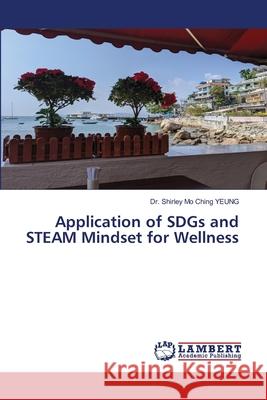 Application of SDGs and STEAM Mindset for Wellness Shirley Mo Ching Yeung 9786203841220 LAP Lambert Academic Publishing