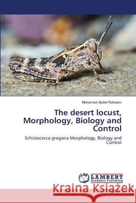 The desert locust, Morphology, Biology and Control Mohamed Abdel-Raheem 9786203841282 LAP Lambert Academic Publishing