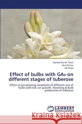 Effect of bulbs with GA₃ on different stages of tuberose Tiwari, Jitendra Kumar 9786203841398