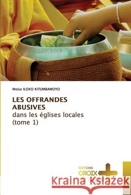 LES OFFRANDES ABUSIVES dans les églises locales (tome 1) Iloko Kitumbamoyo, Moïse 9786203842692 Ditions Croix Du Salut