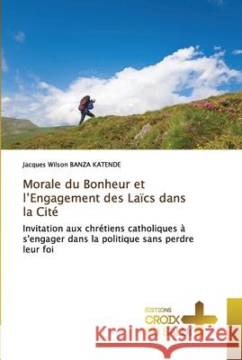 Morale du Bonheur et l'Engagement des Laïcs dans la Cité Banza Katende, Jacques Wilson 9786203842982 Ditions Croix Du Salut