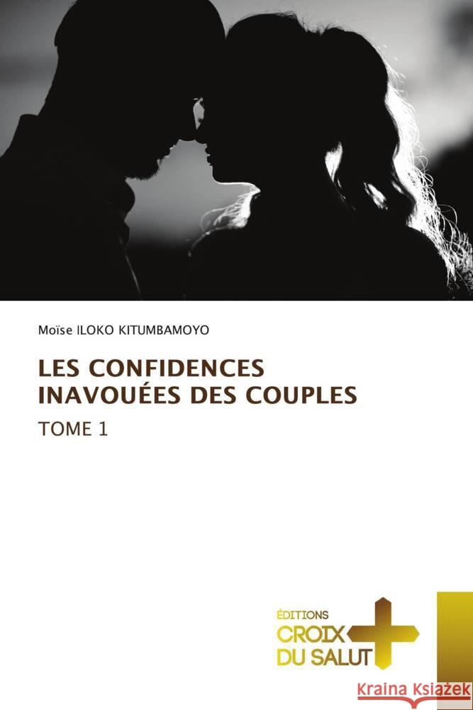 LES CONFIDENCES INAVOUÉES DES COUPLES Tome 1 ILOKO KITUMBAMOYO, Moïse 9786203843033 Éditions Croix du Salut