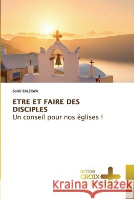 ETRE ET FAIRE DES DISCIPLES Un conseil pour nos églises ! Balerwa, Soleil 9786203843095