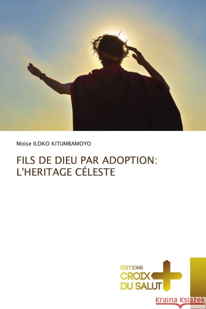 FILS DE DIEU PAR ADOPTION: L'HERITAGE CÉLESTE ILOKO KITUMBAMOYO, Moïse 9786203843934 Éditions Croix du Salut