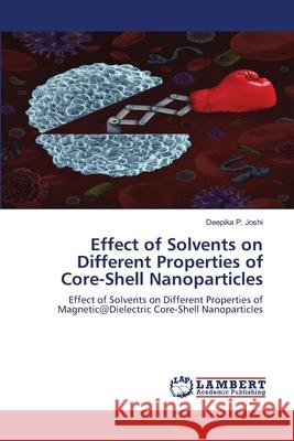 Effect of Solvents on Different Properties of Core-Shell Nanoparticles Deepika P. Joshi 9786203846478