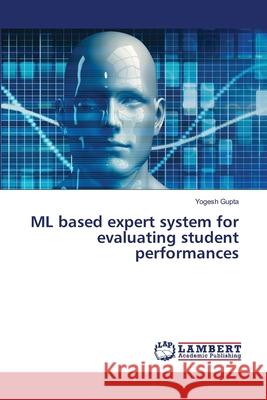 ML based expert system for evaluating student performances Yogesh Gupta 9786203846577 LAP Lambert Academic Publishing