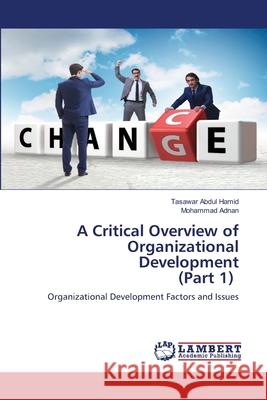 A Critical Overview of Organizational Development (Part 1) Tasawar Abdul Hamid Mohammad Adnan 9786203846768 LAP Lambert Academic Publishing