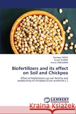 Biofertilizers and its effect on Soil and Chickpea Sandeep Yadav Suresh Kumar Kumar Anshuman 9786203846881