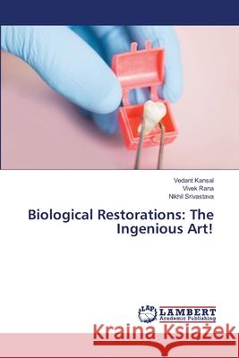 Biological Restorations: The Ingenious Art! Vedant Kansal Vivek Rana Nikhil Srivastava 9786203846973 LAP Lambert Academic Publishing