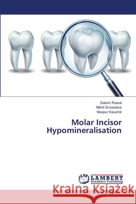 Molar Incisor Hypomineralisation Sakshi Rawal, Nikhil Srivastava, Noopur Kaushik 9786203847185 LAP Lambert Academic Publishing