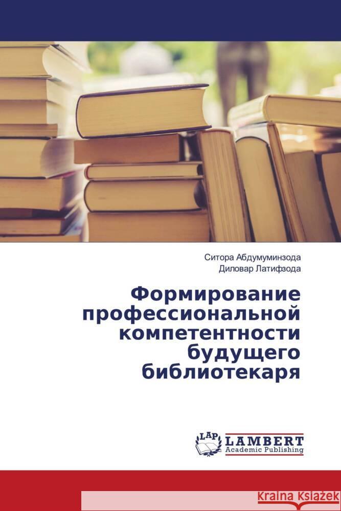 Formirowanie professional'noj kompetentnosti buduschego bibliotekarq Abdumuminzoda, Sitora, Latifzoda, Dilowar 9786203847284 LAP Lambert Academic Publishing