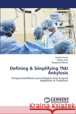 Defining & Simplifying TMJ Ankylosis Arsalan Ansari Sanjay Joshi Bhupendra Mhatre 9786203847840