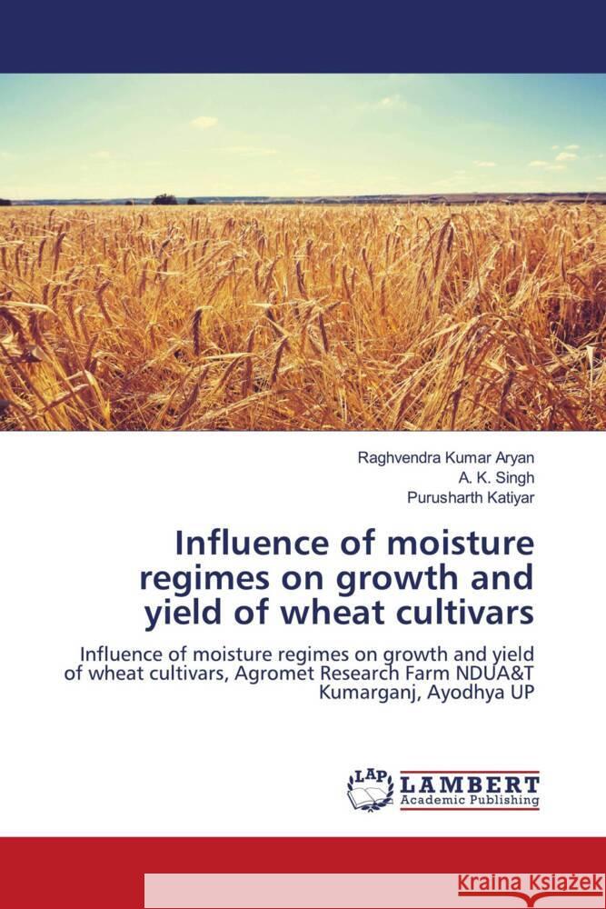 Influence of moisture regimes on growth and yield of wheat cultivars Aryan, Raghvendra Kumar, SINGH, A. K., Katiyar, Purusharth 9786203847871 LAP Lambert Academic Publishing