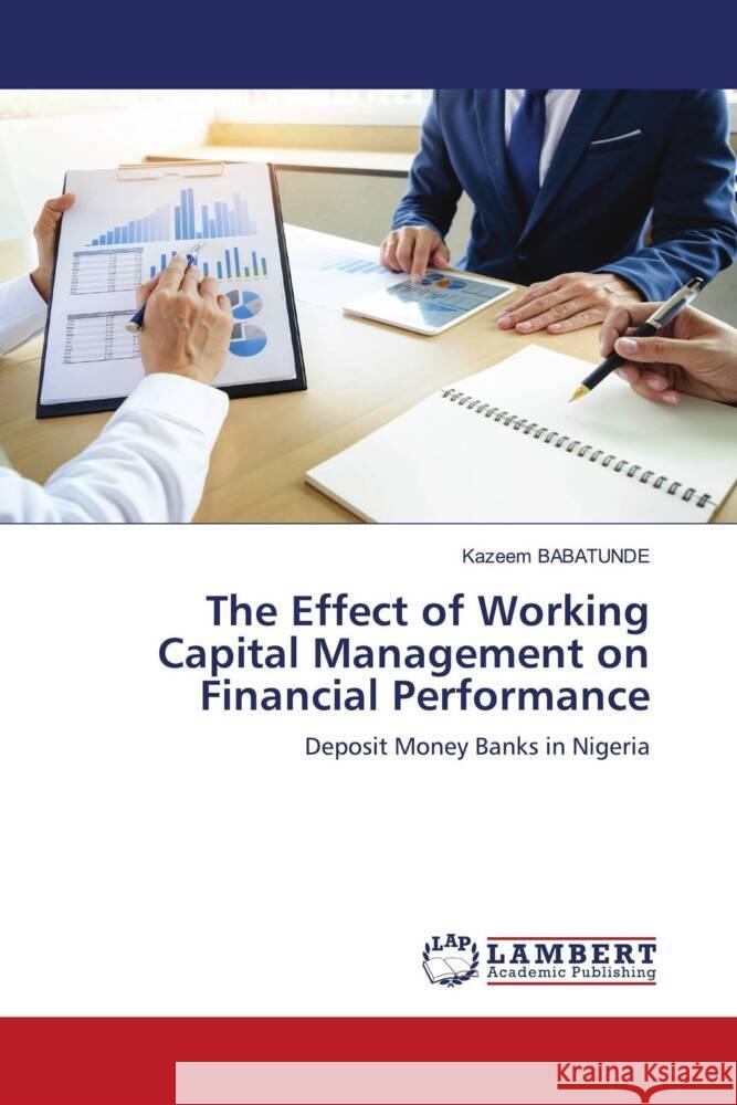 The Effect of Working Capital Management on Financial Performance Babatunde, Kazeem 9786203848007 LAP Lambert Academic Publishing