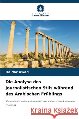 Die Analyse des journalistischen Stils während des Arabischen Frühlings Awad, Haidar 9786203849837 Verlag Unser Wissen