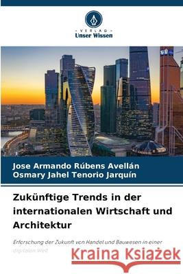 Zukünftige Trends in der internationalen Wirtschaft und Architektur Rúbens Avellán, Jose Armando, Tenorio Jarquín, Osmary Jahel 9786203849967