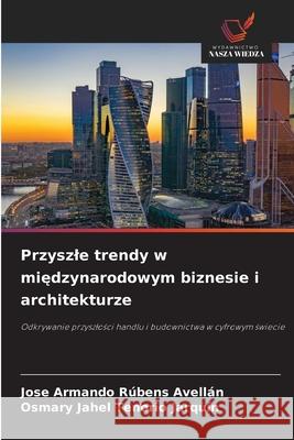Przyszle trendy w miedzynarodowym biznesie i architekturze Rúbens Avellán, Jose Armando, Tenorio Jarquín, Osmary Jahel 9786203850048
