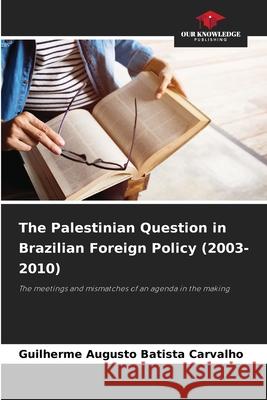 The Palestinian Question in Brazilian Foreign Policy (2003-2010) Augusto Batista Carvalho, Guilherme 9786203850574