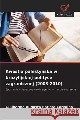Kwestia palestynska w brazylijskiej polityce zagranicznej (2003-2010) Augusto Batista Carvalho, Guilherme 9786203850604