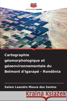 Cartographie géomorphologique et géoenvironnementale du Belmont d'Igarapé - Rondônia Moura dos Santos, Salem Leandro 9786203851120