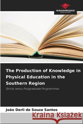 The Production of Knowledge in Physical Education in the Southern Region Souza Santos, João Derli de 9786203851274