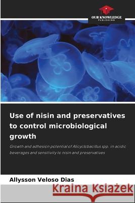 Use of nisin and preservatives to control microbiological growth Dias, Allysson Veloso 9786203851557 Our Knowledge Publishing