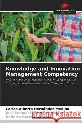 Knowledge and Innovation Management Competency Hernández Medina, Carlos Alberto, Perdomo Vázquez, José Manuel, Garcés González, Roberto 9786203852714