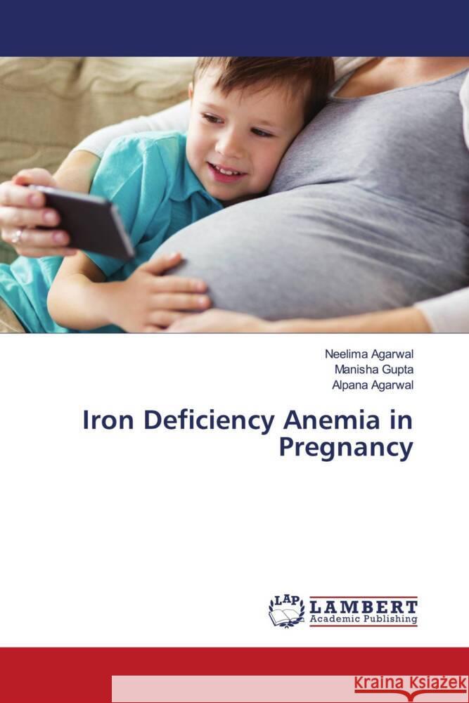 Iron Deficiency Anemia in Pregnancy Agarwal, Neelima, Gupta, Manisha, Agarwal, Alpana 9786203855210