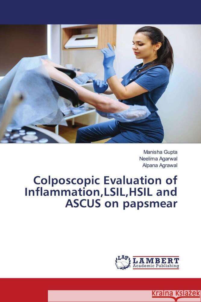 Colposcopic Evaluation of Inflammation,LSIL,HSIL and ASCUS on papsmear Gupta, Manisha, Agarwal, Neelima, Agrawal, Alpana 9786203855388