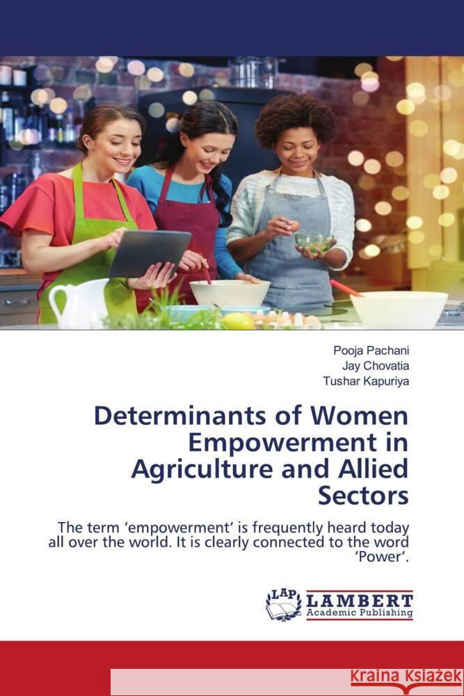 Determinants of Women Empowerment in Agriculture and Allied Sectors Pachani, Pooja, Chovatia, Jay, Kapuriya, Tushar 9786203855470