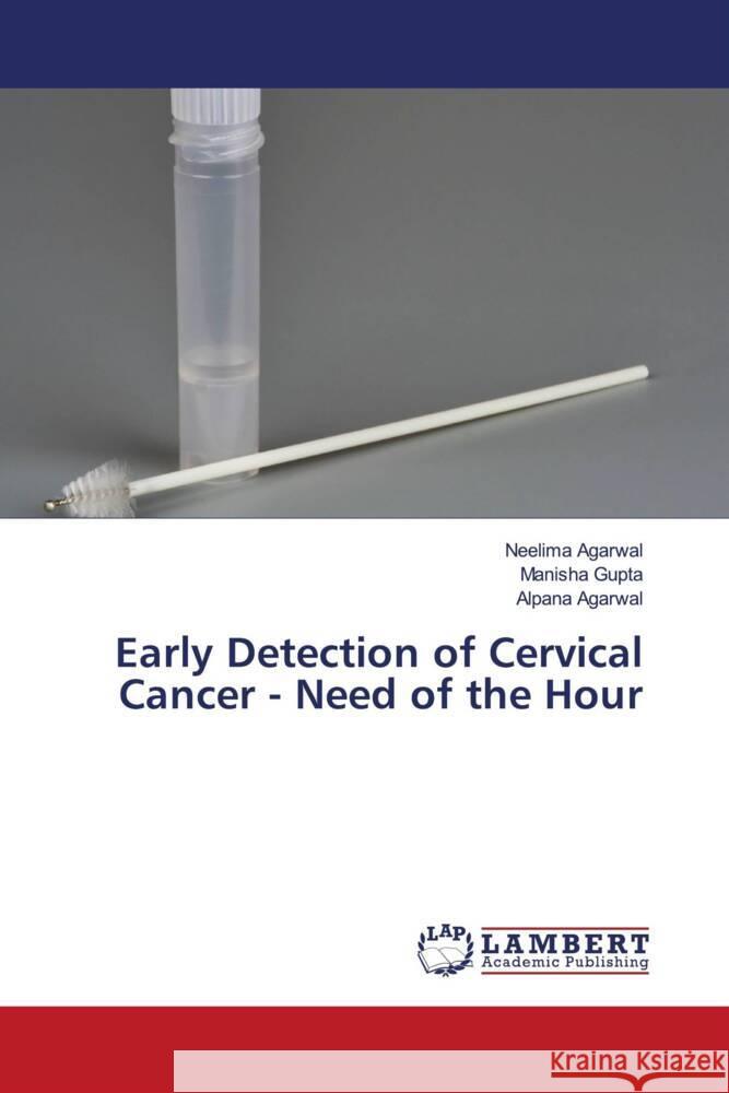 Early Detection of Cervical Cancer - Need of the Hour Agarwal, Neelima, Gupta, Manisha, Agarwal, Alpana 9786203855838