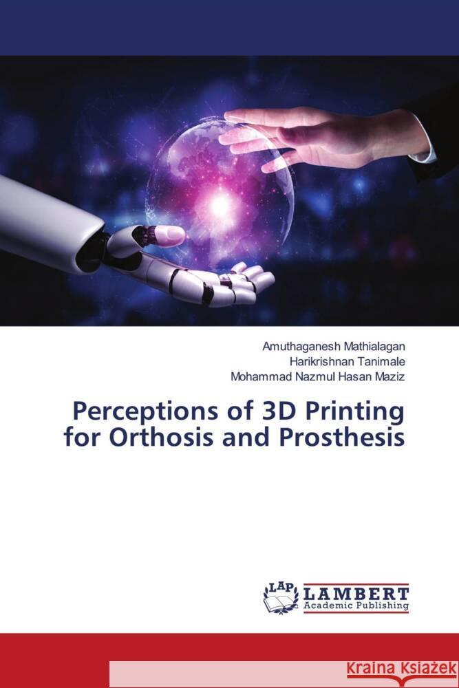 Perceptions of 3D Printing for Orthosis and Prosthesis Mathialagan, Amuthaganesh, Tanimale, Harikrishnan, Maziz, Mohammad Nazmul Hasan 9786203856064 LAP Lambert Academic Publishing