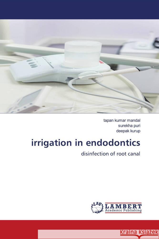 irrigation in endodontics Mandal, Tapan Kumar, puri, surekha, Kurup, Deepak 9786203856224