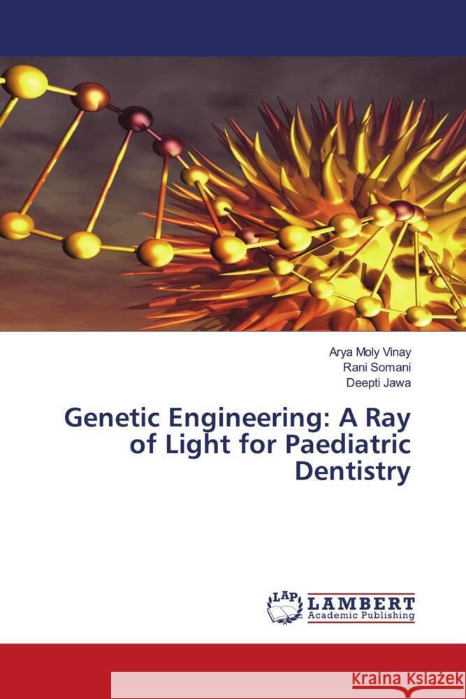 Genetic Engineering: A Ray of Light for Paediatric Dentistry Moly Vinay, Arya, Somani, Rani, Jawa, Deepti 9786203857054 LAP Lambert Academic Publishing