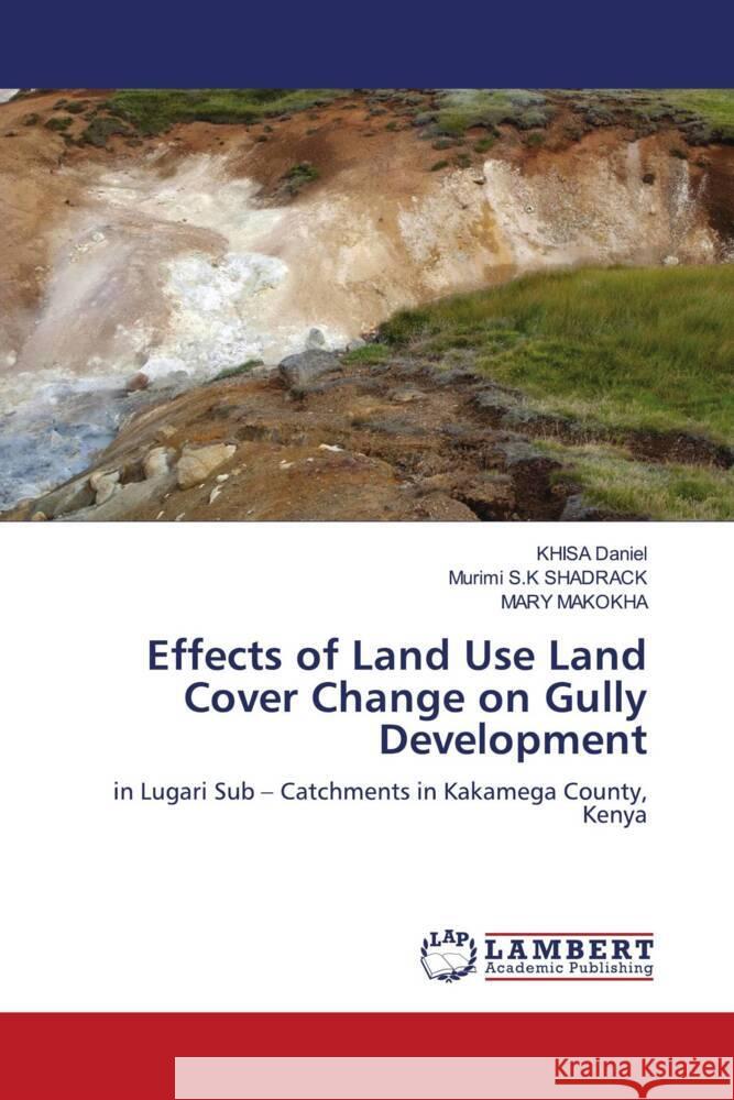 Effects of Land Use Land Cover Change on Gully Development Daniel, KHISA, SHADRACK, Murimi S.K, MAKOKHA, MARY 9786203857245