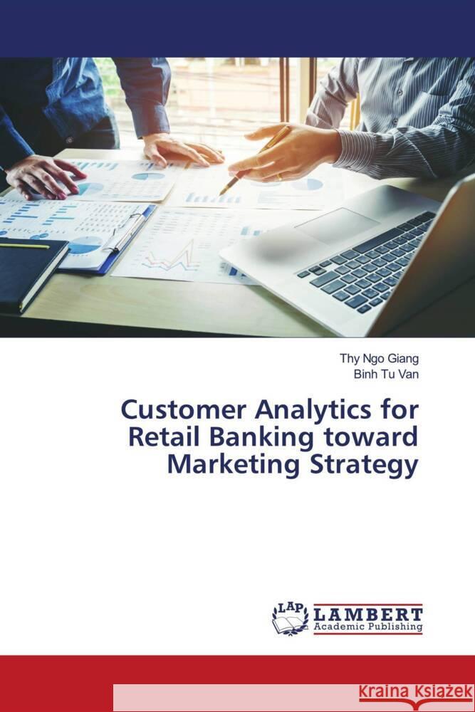 Customer Analytics for Retail Banking toward Marketing Strategy Ngo Giang, Thy, Tu Van, Binh 9786203857382 LAP Lambert Academic Publishing