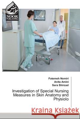 Investigation of Special Nursing Measures in Skin Anatomy and Physiolo Fatemeh Nomiri Anita Amini Sara Shirzad 9786203858501 Noor Publishing