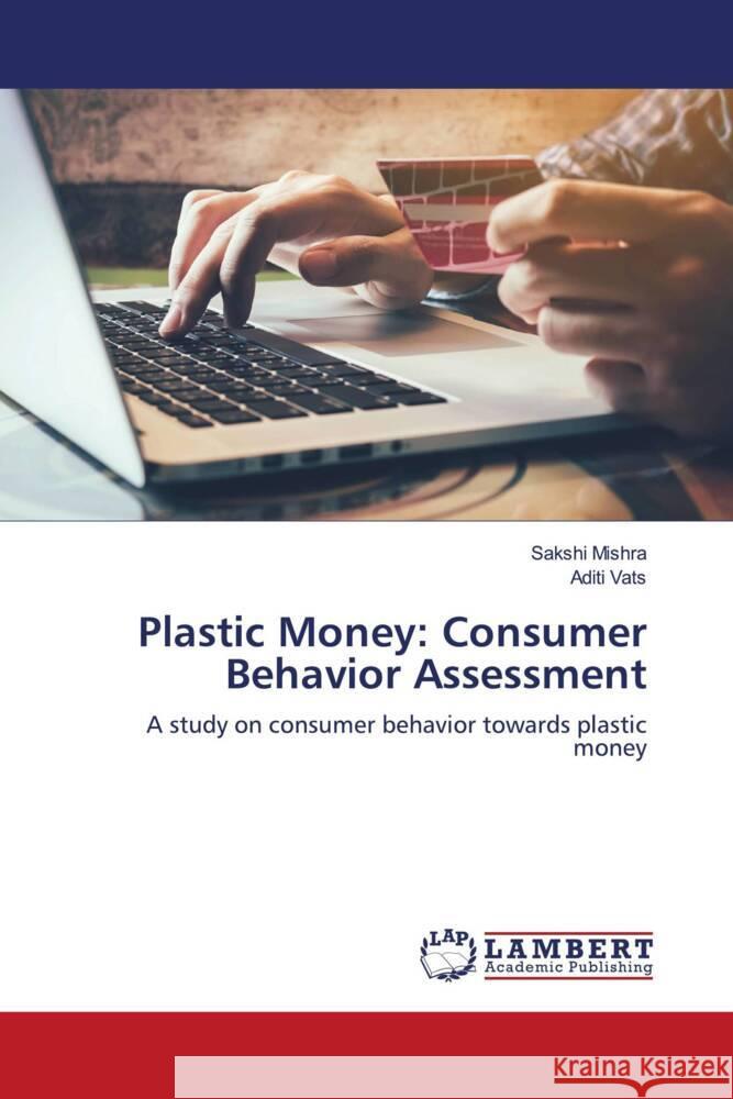 Plastic Money: Consumer Behavior Assessment Mishra, Sakshi, Vats, Aditi 9786203860870