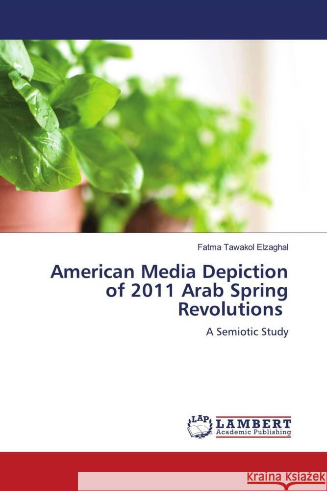 American Media Depiction of 2011 Arab Spring Revolutions Elzaghal, Fatma Tawakol 9786203860962