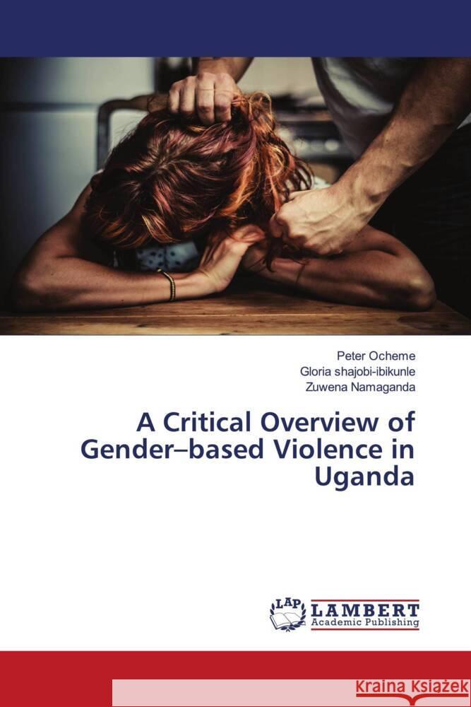 A Critical Overview of Gender-based Violence in Uganda Ocheme, Peter, shajobi-ibikunle, Gloria, Namaganda, Zuwena 9786203861761 LAP Lambert Academic Publishing
