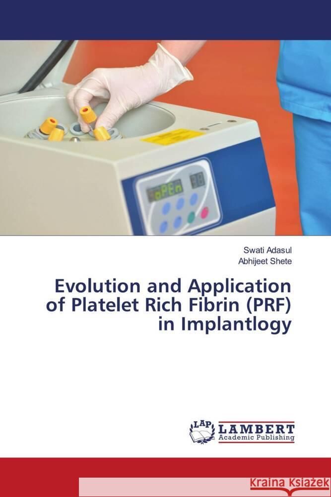 Evolution and Application of Platelet Rich Fibrin (PRF) in Implantlogy Adasul, Swati, Shete, Abhijeet 9786203862249 LAP Lambert Academic Publishing