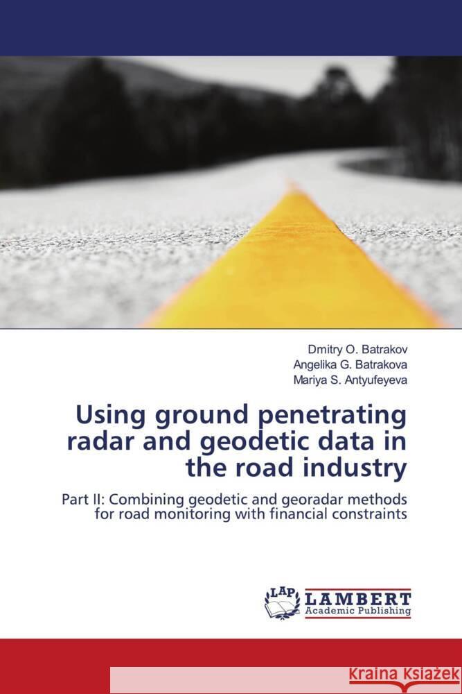 Using ground penetrating radar and geodetic data in the road industry Batrakov, Dmitry O., Batrakova, Angelika G., Antyufeyeva, Mariya S. 9786203862522