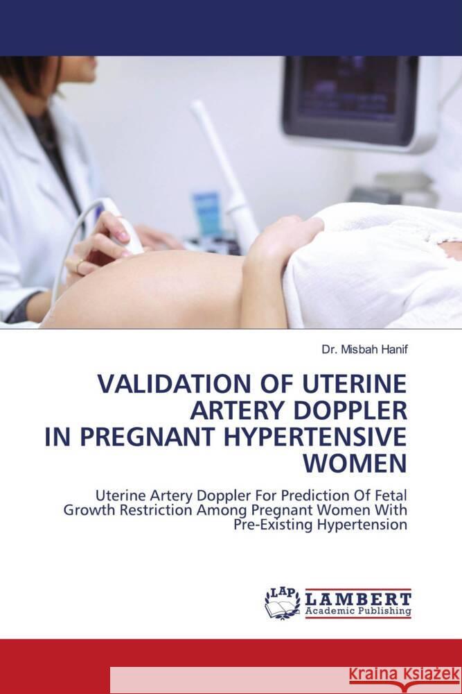 VALIDATION OF UTERINE ARTERY DOPPLER IN PREGNANT HYPERTENSIVE WOMEN Hanif, Dr. Misbah 9786203863659