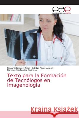 Texto para la Formación de Tecnólogos en Imagenología Velazquez Rojas, Diego 9786203871111
