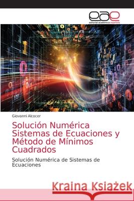 Solución Numérica Sistemas de Ecuaciones y Método de Mínimos Cuadrados Alcocer, Giovanni 9786203871586