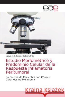 Estudio Morfométrico y Predominio Celular de la Respuesta Inflamatoria Peritumoral Cabrera Evin, Jypsys de la Caridad 9786203872156