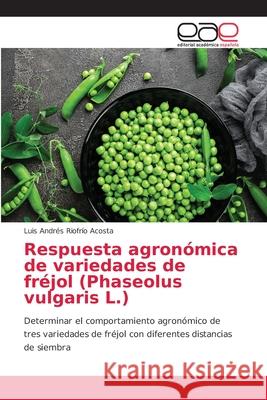 Respuesta agronómica de variedades de fréjol (Phaseolus vulgaris L.) Riofrío Acosta, Luis Andrés 9786203872309